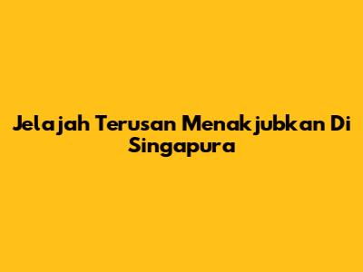 Jelajah Terusan Menakjubkan Di Singapura