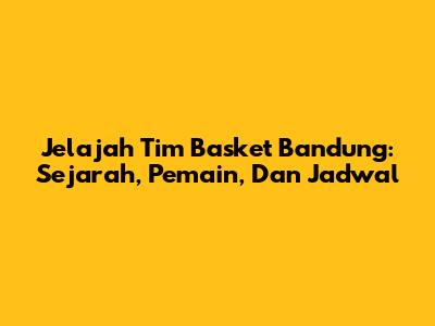 Jelajah Tim Basket Bandung: Sejarah, Pemain, Dan Jadwal