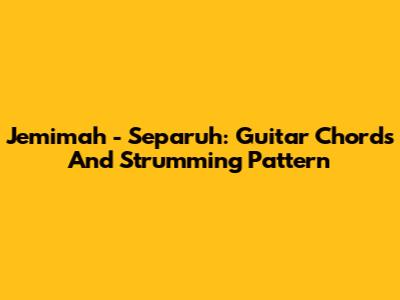 Jemimah - Separuh: Guitar Chords And Strumming Pattern