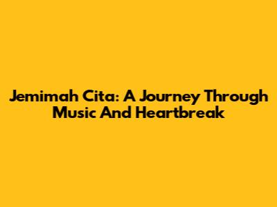 Jemimah Cita: A Journey Through Music And Heartbreak