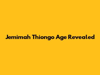 Jemimah Thiong'o Age Revealed