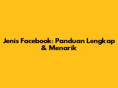 Jenis Facebook: Panduan Lengkap & Menarik