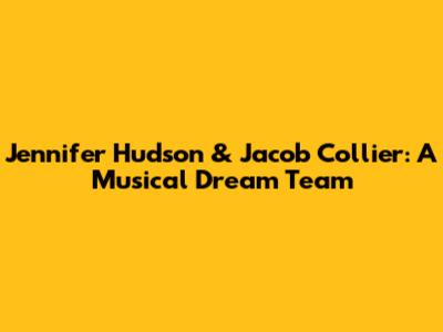 Jennifer Hudson & Jacob Collier: A Musical Dream Team