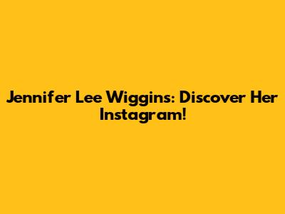 Jennifer Lee Wiggins: Discover Her Instagram!