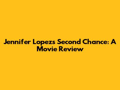 Jennifer Lopez's 'Second Chance': A Movie Review