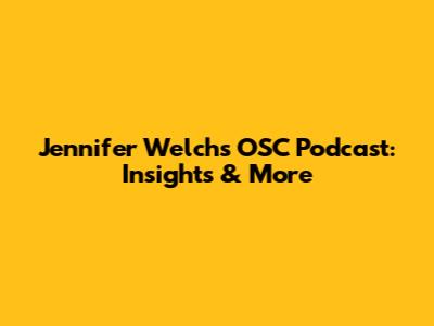 Jennifer Welch's OSC Podcast: Insights & More