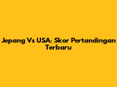Jepang Vs USA: Skor Pertandingan Terbaru