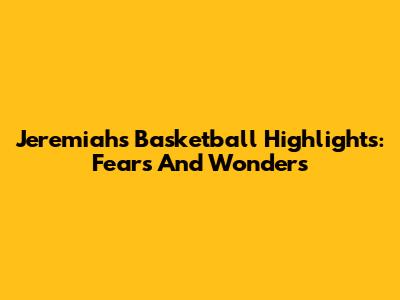 Jeremiah's Basketball Highlights: Fears And Wonders