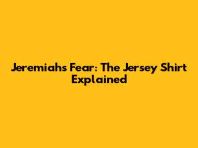 Jeremiah's Fear: The Jersey Shirt Explained