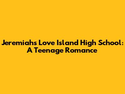 Jeremiah's Love Island High School: A Teenage Romance