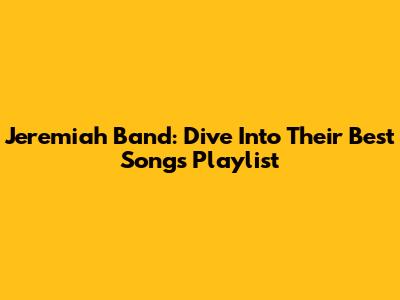 Jeremiah Band: Dive Into Their Best Songs Playlist