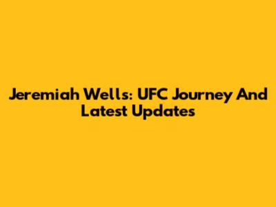 Jeremiah Wells: UFC Journey And Latest Updates