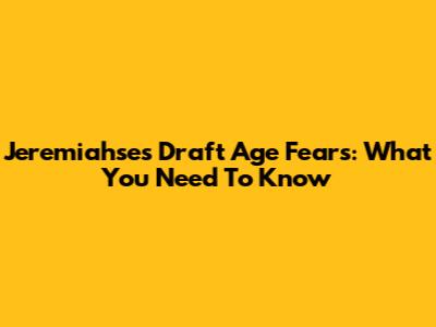 Jeremiahse's Draft Age Fears: What You Need To Know