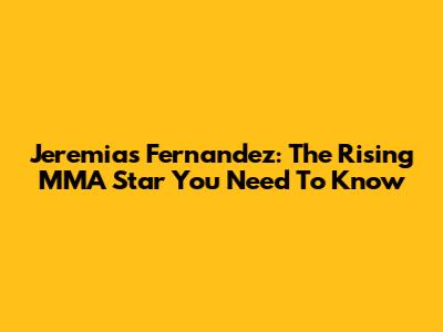 Jeremias Fernandez: The Rising MMA Star You Need To Know