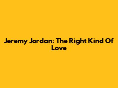 Jeremy Jordan: "The Right Kind Of Love"