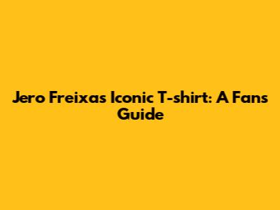 Jero Freixas' Iconic T-shirt: A Fan's Guide