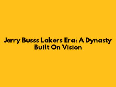 Jerry Buss's Lakers Era: A Dynasty Built On Vision