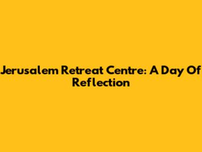 Jerusalem Retreat Centre: A Day Of Reflection