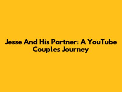 Jesse And His Partner: A YouTube Couple's Journey