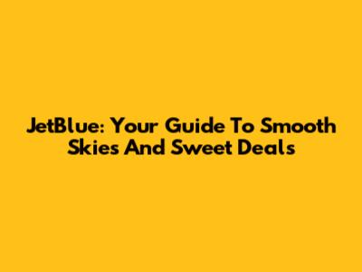 JetBlue: Your Guide To Smooth Skies And Sweet Deals