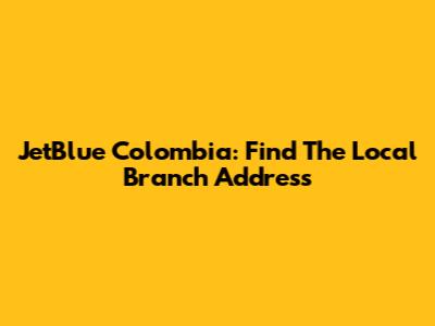 JetBlue Colombia: Find The Local Branch Address