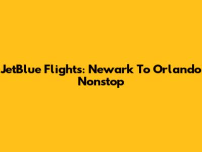 JetBlue Flights: Newark To Orlando Nonstop