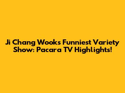 Ji Chang Wook's Funniest Variety Show: Pacara TV Highlights!