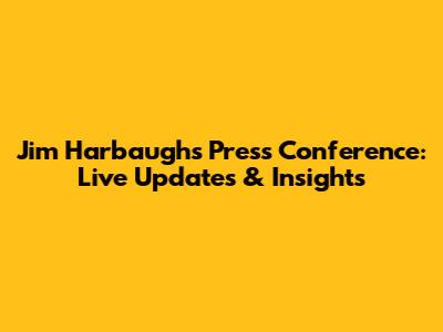 Jim Harbaugh's Press Conference: Live Updates & Insights