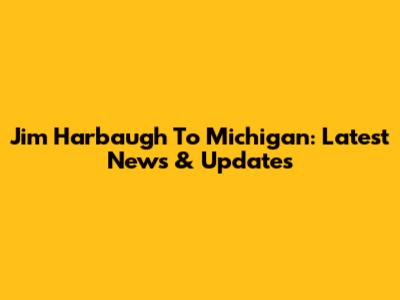 Jim Harbaugh To Michigan: Latest News & Updates