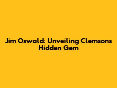 Jim Oswald: Unveiling Clemson's Hidden Gem