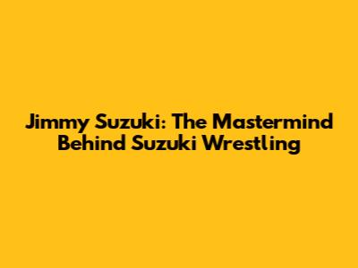 Jimmy Suzuki: The Mastermind Behind Suzuki Wrestling