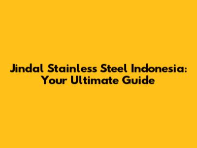 Jindal Stainless Steel Indonesia: Your Ultimate Guide