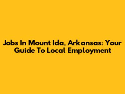 Jobs In Mount Ida, Arkansas: Your Guide To Local Employment