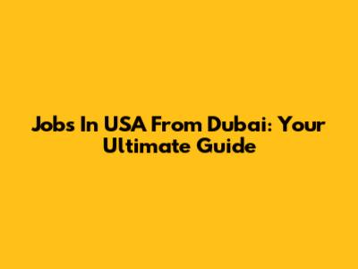 Jobs In USA From Dubai: Your Ultimate Guide