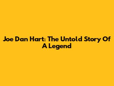 Joe Dan Hart: The Untold Story Of A Legend