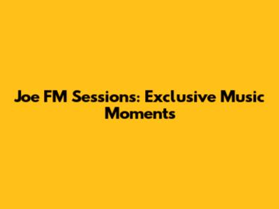 Joe FM Sessions: Exclusive Music Moments