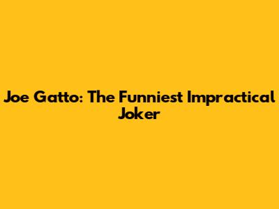 Joe Gatto: The Funniest Impractical Joker