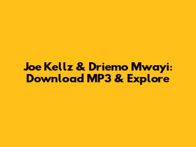 Joe Kellz & Driemo Mwayi: Download MP3 & Explore