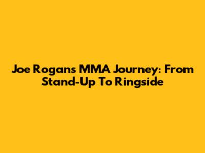 Joe Rogan's MMA Journey: From Stand-Up To Ringside