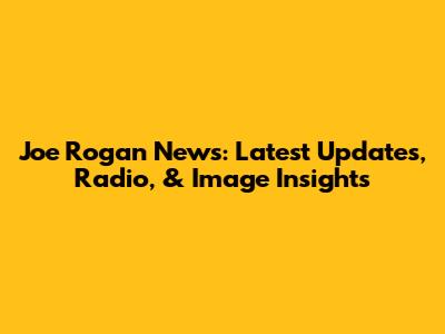 Joe Rogan News: Latest Updates, Radio, & Image Insights