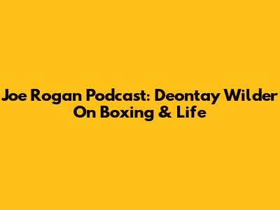 Joe Rogan Podcast: Deontay Wilder On Boxing & Life