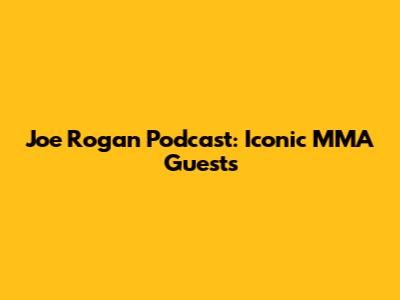 Joe Rogan Podcast: Iconic MMA Guests