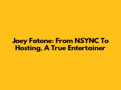 Joey Fatone: From *NSYNC To Hosting, A True Entertainer