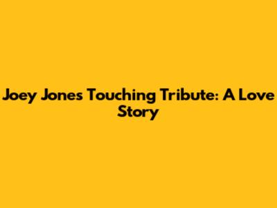 Joey Jones' Touching Tribute: A Love Story
