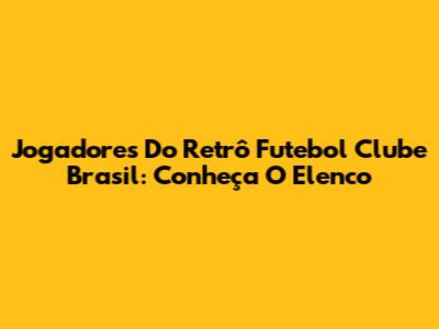 Jogadores Do Retrô Futebol Clube Brasil: Conheça O Elenco
