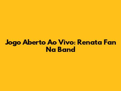 Jogo Aberto Ao Vivo: Renata Fan Na Band