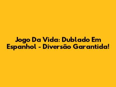 Jogo Da Vida: Dublado Em Espanhol - Diversão Garantida!