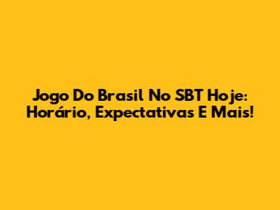 Jogo Do Brasil No SBT Hoje: Horário, Expectativas E Mais!