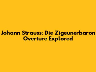 Johann Strauss: Die Zigeunerbaron Overture Explored