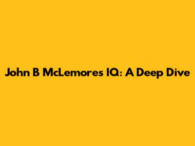 John B McLemore's IQ: A Deep Dive